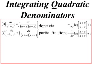Integrating Quadratic
       Denominators
1 2 dx 2      dx                                1     a  x  c
                                                     log 
    a x    a  x a  x   done via
                                                     2a    a  x 
                                
                                 partial fractions  1 log  x  a   c
      dx            dx
2 2 2  
    x a      x  a  x  a  
                                                     2a    x  a
                                                                   
 