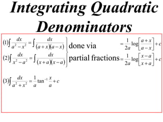 Integrating Quadratic
       Denominators
1 2 dx 2      dx                                1     a  x  c
                                                     log 
    a x    a  x a  x   done via
                                                     2a    a  x 
                                
                                 partial fractions  1 log  x  a   c
      dx            dx
2 2 2  
    x a      x  a  x  a  
                                                     2a    x  a
                                                                   

      dx  1   1 x
3 2 2  tan  c
    a x  a      a
 