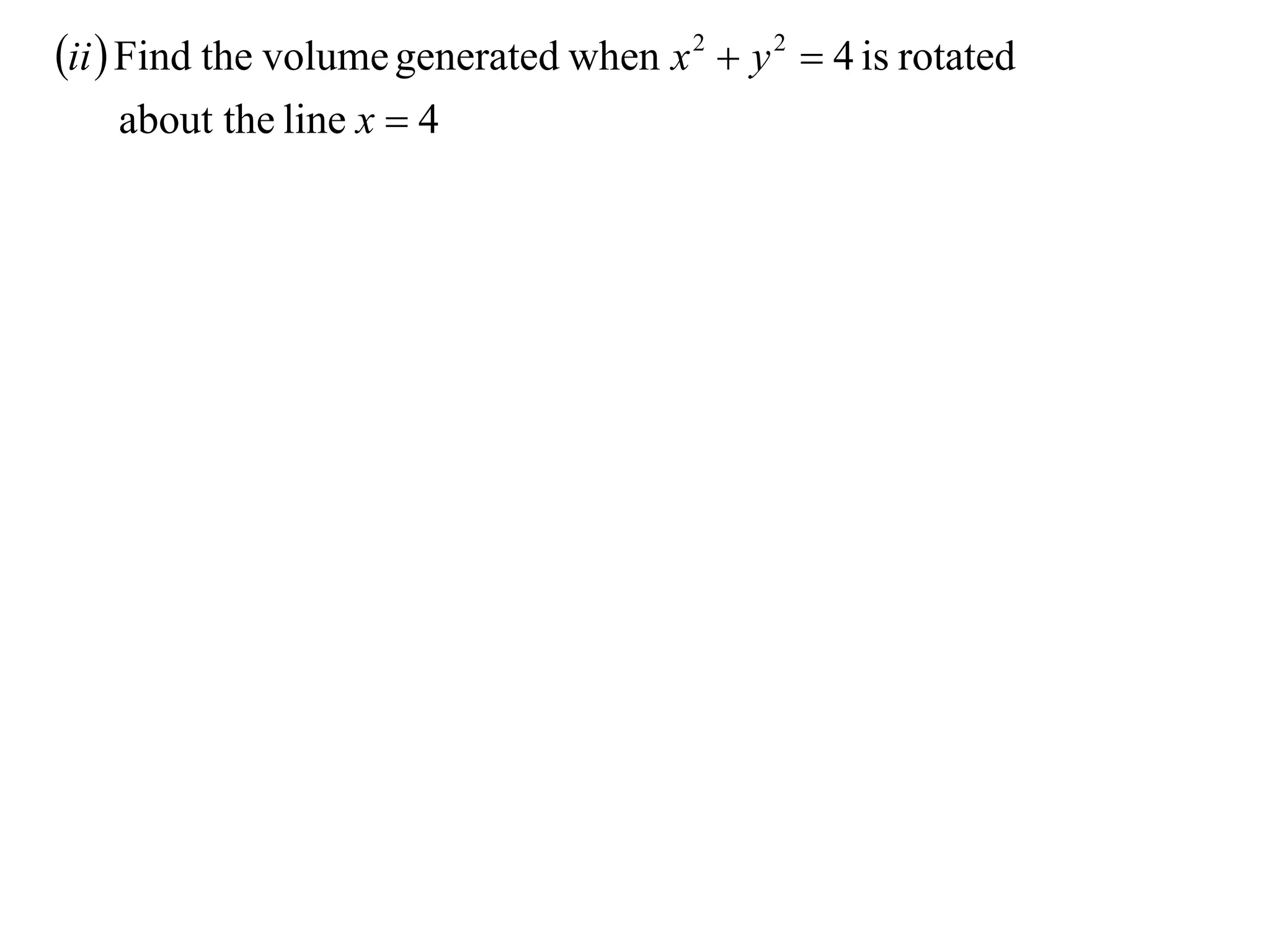ii  Find the volume generated when x 2  y 2  4 is rotated
    about the line x  4
 