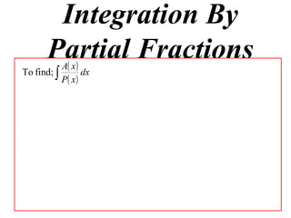 Integration By
       Partial Fractions
        () Ax
To find; ∫        dx
           P( x )
 