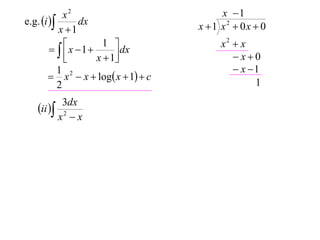 x2                            x 1
e.g. i       dx                    x 1 x2  0x  0
           x 1
                                           x2  x
          x 1
                     1 
             
                        dx
                   x  1                     x0
           1                                   x 1
         x 2  x  log x  1  c
           2                                       1
             3dx
   ii 
            x2  x
 