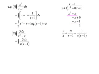 x2                            x 1
e.g. i       dx                    x 1 x2  0x  0
           x 1
                                           x2  x
          x 1
                     1 
             
                        dx
                   x  1                     x0
           1                                   x 1
         x 2  x  log x  1  c
           2                                       1
          3dx                         A   B       3
   ii  2                                 
         x x                         x x  1 x x  1
            3dx
       
          x x  1
 