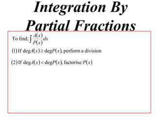Integration By
       Partial Fractions
         Ax
To find;         dx
           P x 
1 If degA x   degP x , perform a division
2 If degA x   degP x , factorise P x 
 