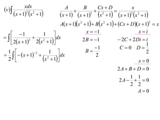 v 
               xdx                 A        B     Cx  D           x
                                                 2     
         x  12 x 2  1     x  1  x  12 x  1  x  12 x 2  1
                              A x  1x 2  1  B x 2  1  Cx  D  x  1  x
                                                                                2



    1                                      x  1                         xi
                    1 
             
    2 x  1 2x  1
              2     2     dx              2 B  1               2C  2 Di  i
                                                                                 1
                                                  1              C 0 D
  1                   1                    B                                  2
    x  1  2
                 2

  2                x  1
                              dx                   2
                                                                            x0
                                                               2A  B  D  0
                                                                   1 1
                                                               2A    0
                                                                   2 2
                                                                     A0
 