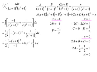 v 
               xdx                 A        B     Cx  D           x
                                                 2     
         x  12 x 2  1     x  1  x  12 x  1  x  12 x 2  1
                              A x  1x 2  1  B x 2  1  Cx  D  x  1  x
                                                                                2



    1                                      x  1                         xi
                    1 
             
    2 x  1 2x  1
              2     2     dx              2 B  1               2C  2 Di  i
                                                                                 1
                                                  1              C 0 D
  1                   1                    B                                  2
    x  1  2
                 2

  2                x  1
                              dx                   2
                                                                            x0
 1    x  11      1                                     2A  B  D  0
                 tan x   c
 2  1                                                           1 1
                                                               2A    0
                                                                   2 2
                                                                     A0
 