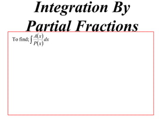Integration By
       Partial Fractions
         Ax
To find;         dx
           P x 
 