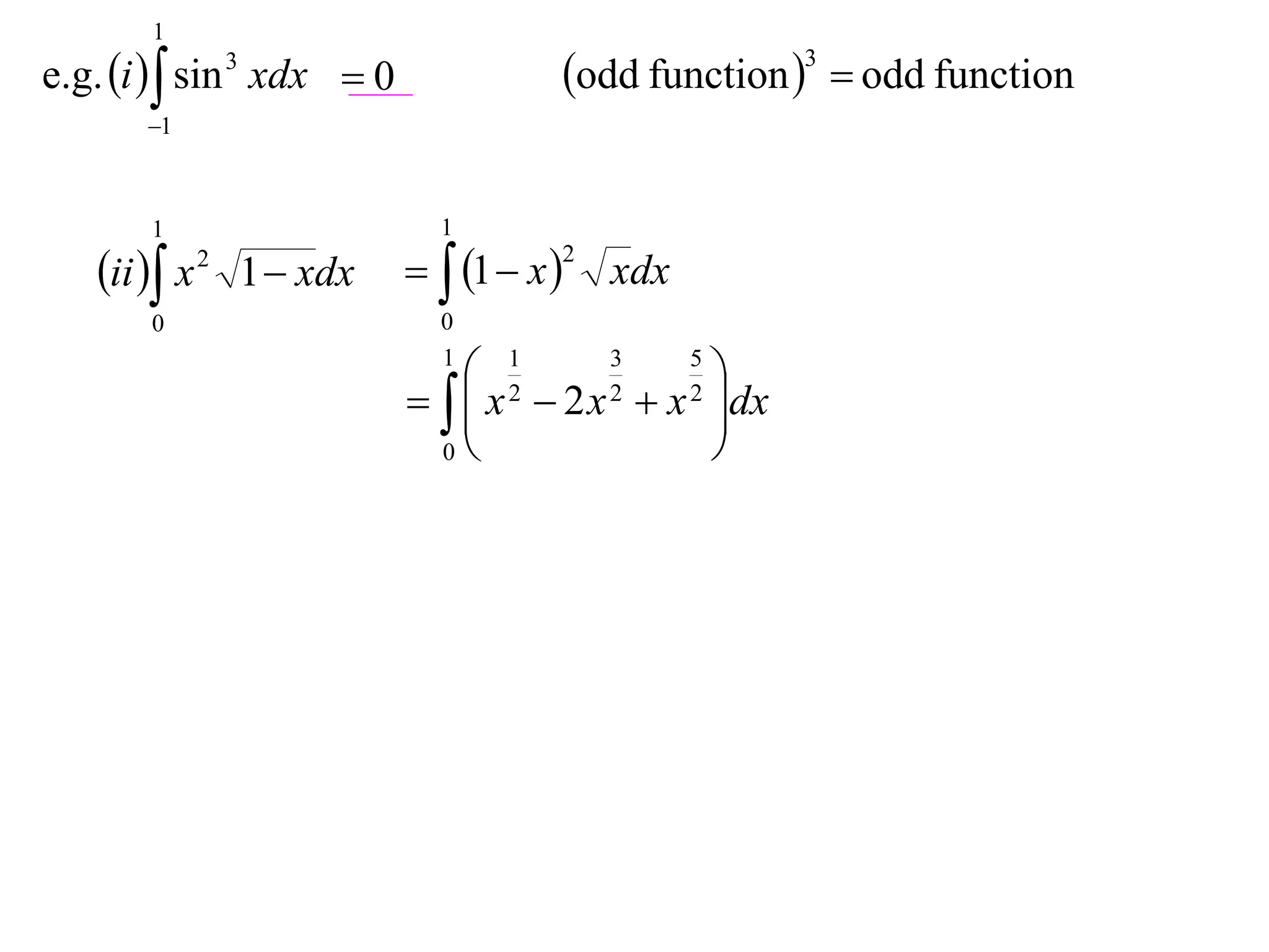 1
e.g. i   sin 3 xdx  0            odd function 3  odd function
       1



       1                     1

   ii  x 2 1  xdx   1  x 2 xdx
       0                     0
                             1
                                 1      3   5
                                               
                               x  2 x  x dx
                                
                                   2     2   2

                              0               
 