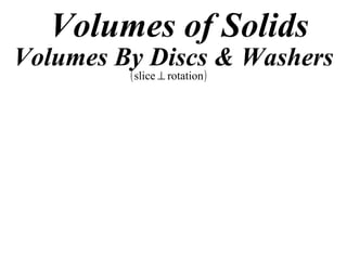 Volumes of Solids
Volumes By Discs & Washers
         ( slice ⊥ rotation )
 