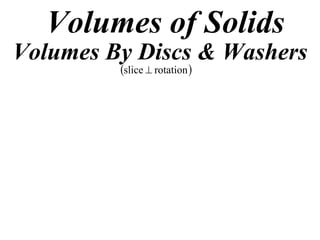 Volumes of Solids
Volumes By Discs & Washers
         slice  rotation 
 
