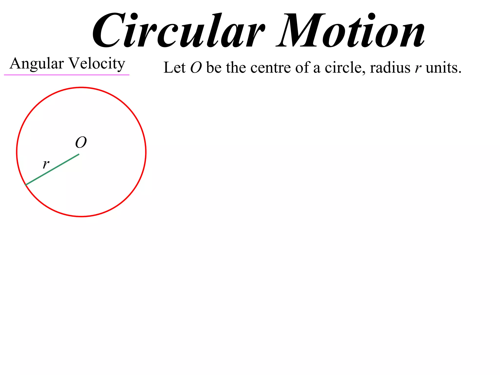 Circular Motion
Angular Velocity   Let O be the centre of a circle, radius r units.



         O
    r
 