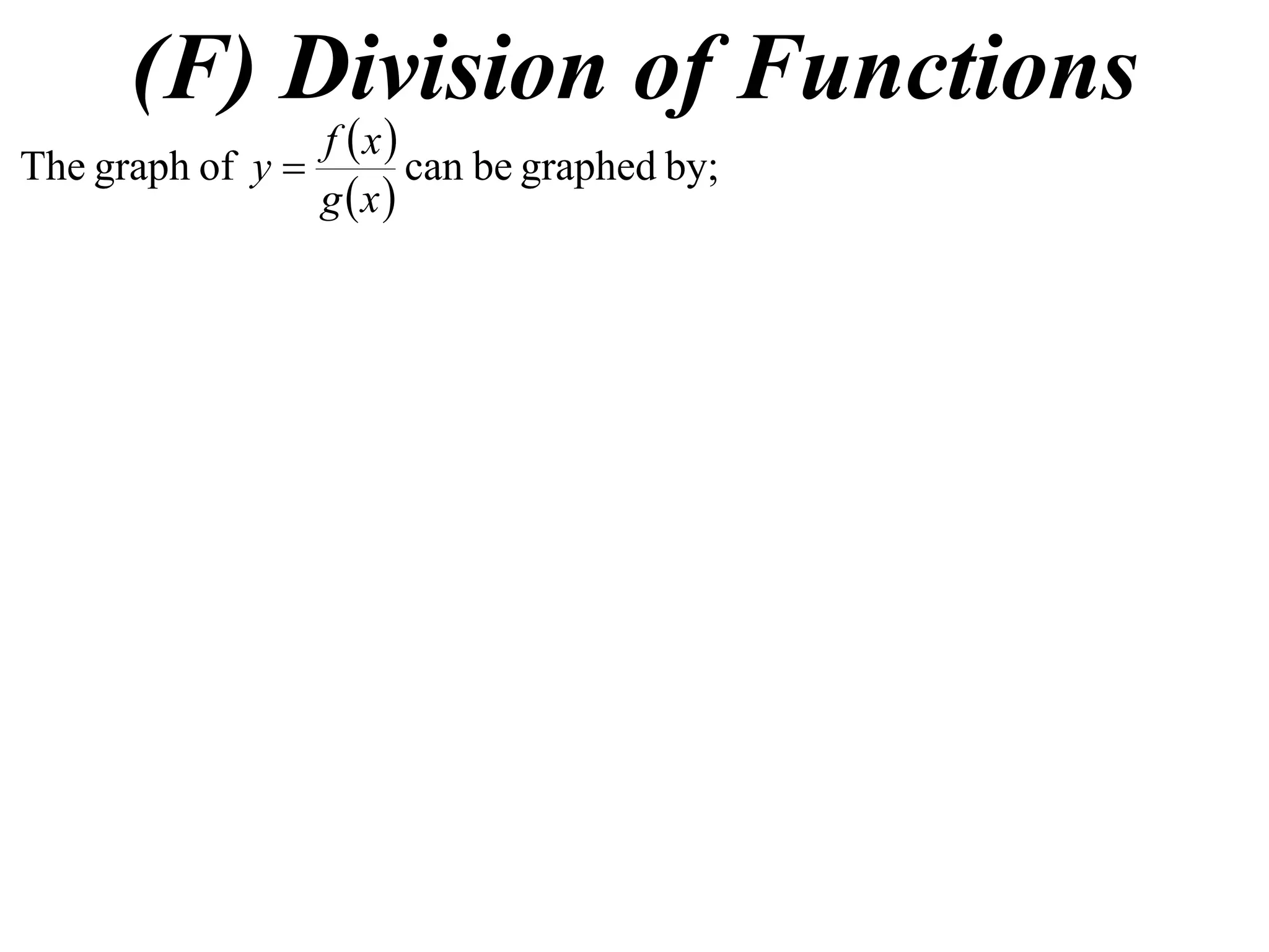 (F) Division of Functions
                 f x
The graph of y        can be graphed by;
                 g x
 