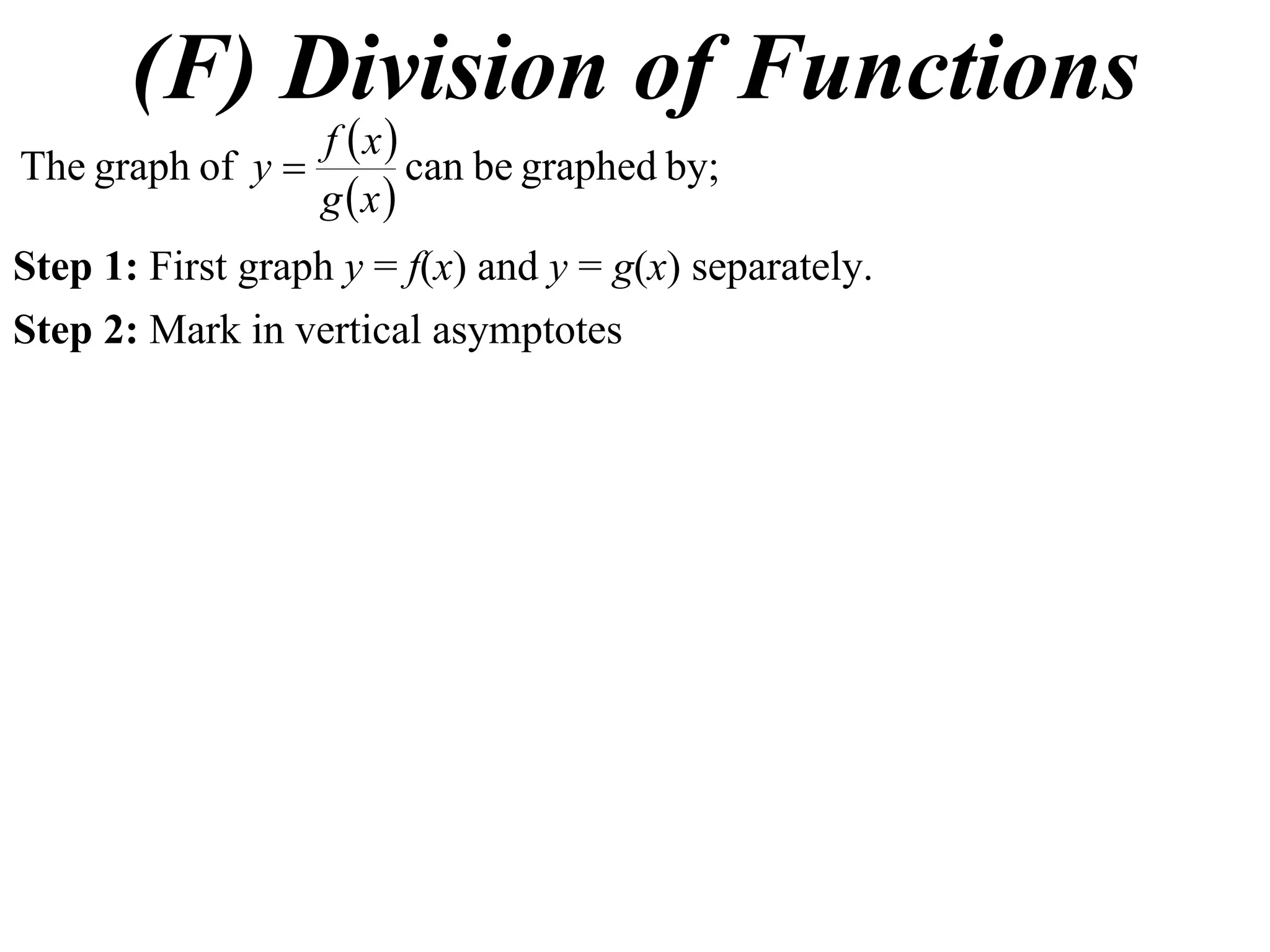 (F) Division of Functions
 
 
by;graphedbecanofgraphThe
xg
xf
y 
Step 1: First graph y = f(x) and y = g(x) separately.
Step 2: Mark in vertical asymptotes
 