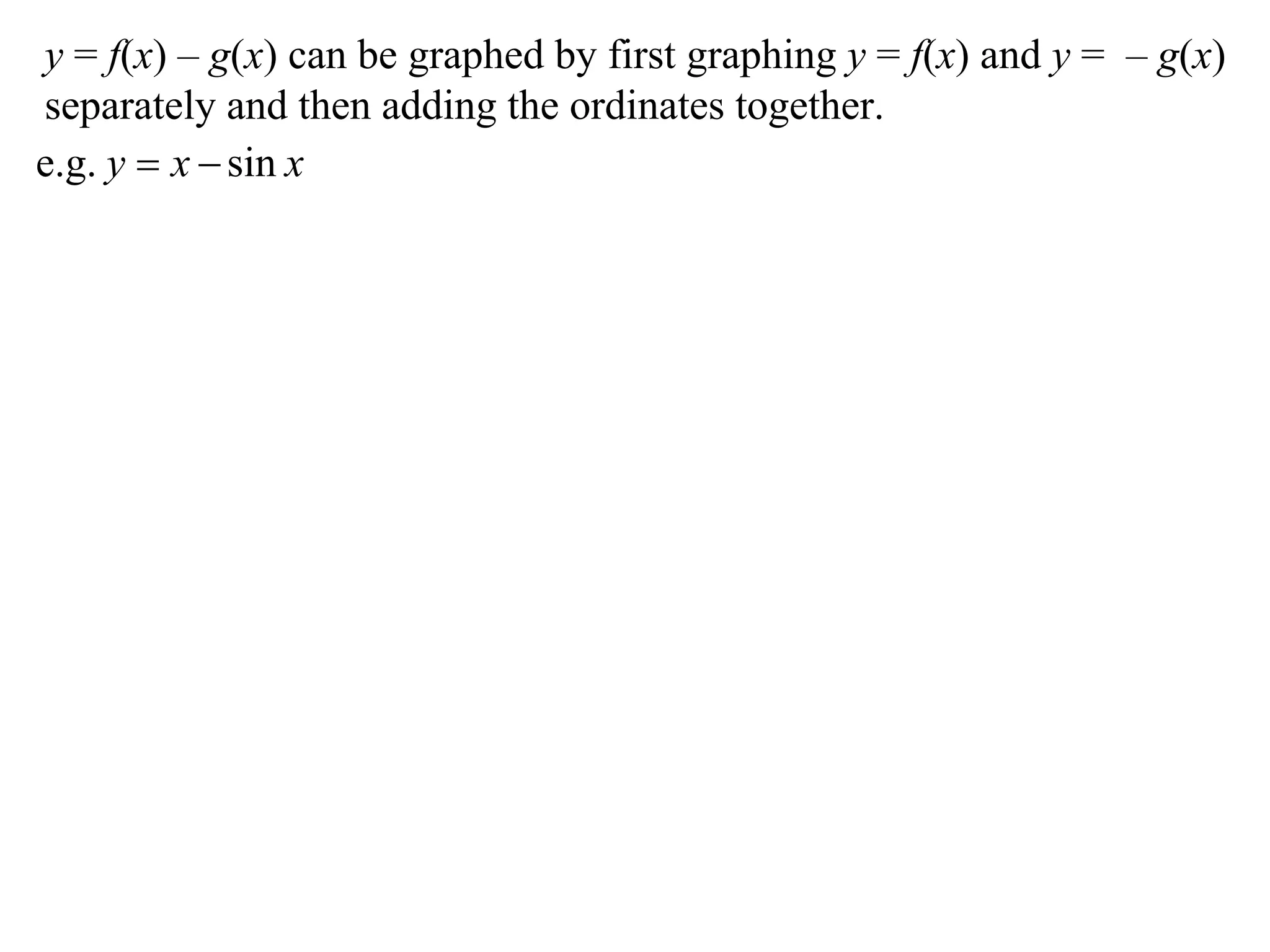 y = f(x) – g(x) can be graphed by first graphing y = f(x) and y = – g(x)
separately and then adding the ordinates together.
xxy sine.g. 
 