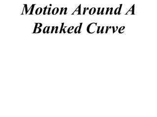 Motion Around A
 Banked Curve
 