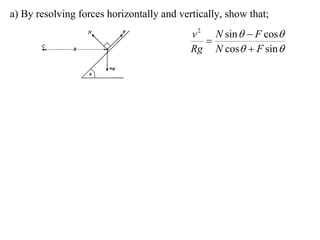 a) By resolving forces horizontally and vertically, show that;
                                           v 2 N sin   F cos
                                              
                                           Rg N cos  F sin 
 