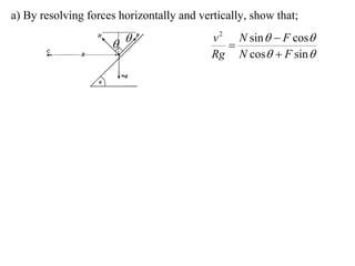 a) By resolving forces horizontally and vertically, show that;
                                           v 2 N sin   F cos
                                            
                                           Rg N cos  F sin 
 