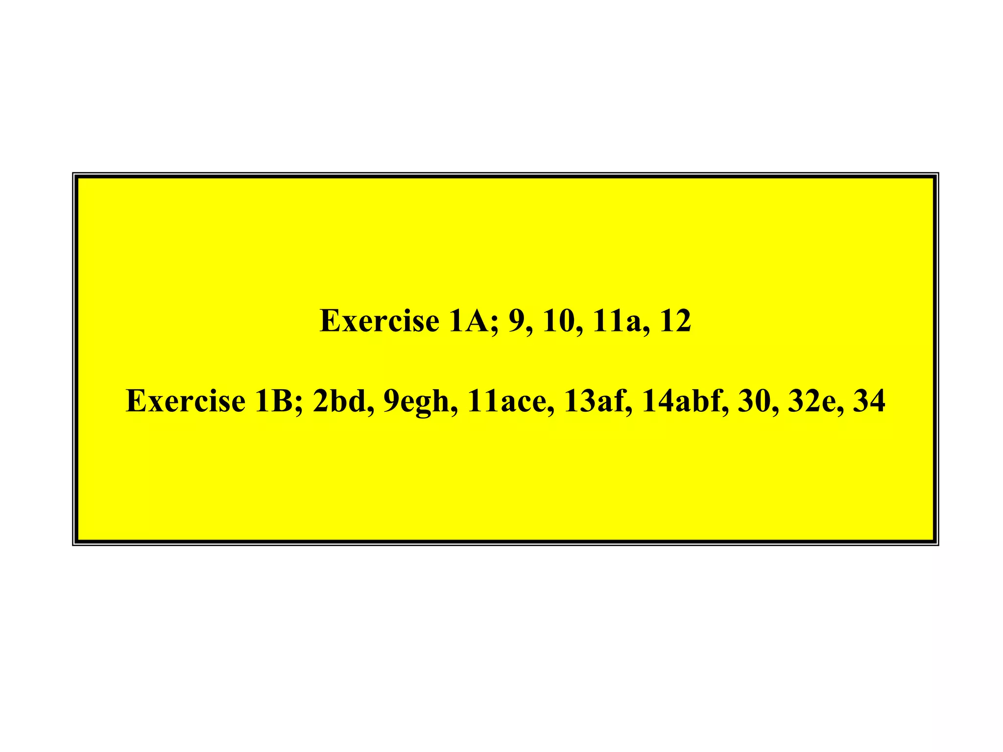 Exercise 1A; 9, 10, 11a, 12

Exercise 1B; 2bd, 9egh, 11ace, 13af, 14abf, 30, 32e, 34
 