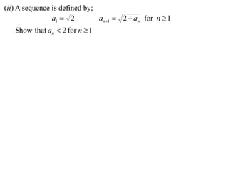 (ii) A sequence is defined by;
                a1  2         an1  2  an for n  1
   Show that an  2 for n  1
 