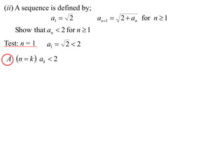 (ii) A sequence is defined by;
                a1  2         an1  2  an for n  1
   Show that an  2 for n  1
Test: n = 1   a1  2  2
A n  k  ak  2
 