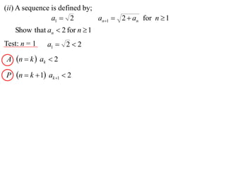 (ii) A sequence is defined by;
                a1  2         an1  2  an for n  1
    Show that an  2 for n  1
Test: n = 1    a1  2  2
A n  k  ak  2

P   n  k  1 ak 1  2
 