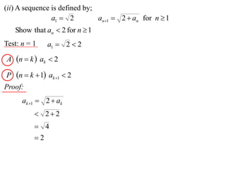 (ii) A sequence is defined by;
                a1  2         an1  2  an for n  1
    Show that an  2 for n  1
Test: n = 1    a1  2  2
A n  k  ak  2

P   n  k  1 ak 1  2
Proof:
      ak 1  2  ak
           22
           4
          2
 