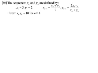iii The sequences xn and yn are defined by;
                                           xn  yn         2x y
           x1  5, y1  2         xn1            , yn1  n n
                                              2            xn  yn
     Prove xn yn  10 for n  1
 