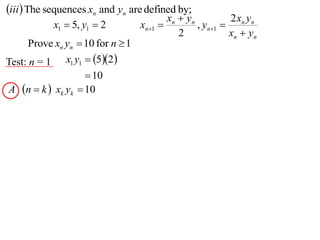iii The sequences xn and yn are defined by;
                                            xn  yn         2x y
            x1  5, y1  2         xn1            , yn1  n n
                                               2            xn  yn
      Prove xn yn  10 for n  1
Test: n = 1 x1 y1  52
                    10
A n  k  xk yk  10
 