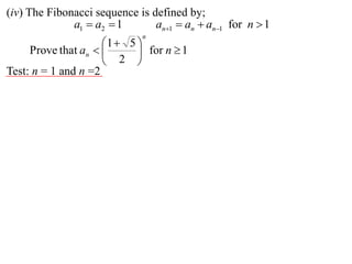 (iv) The Fibonacci sequence is defined by;
              a1  a2  1       an1  an  an1 for n  1
                             n
                     1  5 
     Prove that an         for n  1
                      2 
Test: n = 1 and n =2
 