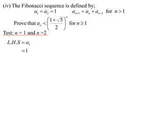 (iv) The Fibonacci sequence is defined by;
              a1  a2  1       an1  an  an1 for n  1
                             n
                     1  5 
     Prove that an         for n  1
                      2 
Test: n = 1 and n =2
  L.H .S  a1
        1
 