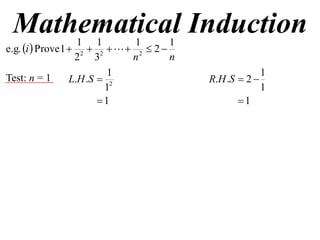 Mathematical Induction
                    1 1         1       1
e.g. i  Prove 1  2  2    2  2 
                   2 3         n        n
                           1                             1
Test: n = 1       L.H .S  2                R.H .S  2 
                          1                              1
                         1                        1
 