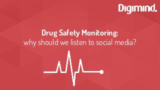 Drug Safety Monitoring:
why should we listen to social media?
 