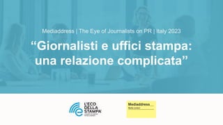 “Giornalisti e uffici stampa:
una relazione complicata”
Mediaddress | The Eye of Journalists on PR | Italy 2023
 