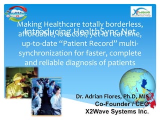 Making Healthcare totally borderless, 
affordable, Introducing low cost, HealthSync.yet in real-Net 
time, 
up-to-date “Patient Record” multi-synchronization 
for faster, complete 
and reliable diagnosis of patients 
 