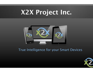 X2X Project Inc.




True Intelligence for your Smart Devices



                                            1
 