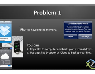 Problem 1


Phones have limited memory. 



    You can  
    1.  Copy ﬁles to computer and backup on external drive. 
   ...
