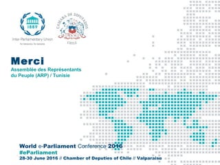 World e-Parliament Conference 2016
#eParliament
28-30 June 2016 // Chamber of Deputies of Chile // Valparaiso
Merci
Assemb...