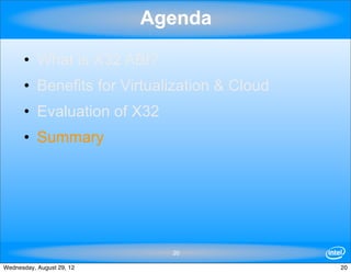 Agenda

      • What is X32 ABI?
      • Benefits for Virtualization & Cloud
      • Evaluation of X32
      • Summary




                             20

Wednesday, August 29, 12                      20
 