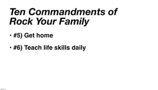 Ten Commandments of
             Rock Your Family
             • #5) Get home
             • #6) Teach life skills daily




January 14
 