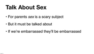Talk About Sex
             • For parents sex is a scary subject
             • But it must be talked about
             • If weʼre embarrassed theyʼll be embarrassed




January 14
 