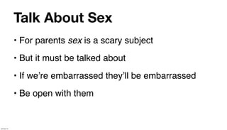 Talk About Sex
             • For parents sex is a scary subject
             • But it must be talked about
             • If weʼre embarrassed theyʼll be embarrassed
             • Be open with them


January 14
 