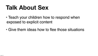 Talk About Sex
             • Teach your children how to respond when
              exposed to explicit content
             • Give them ideas how to ﬂee those situations




January 14
 