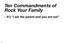 Ten Commandments of
             Rock Your Family
             • #1) “I am the parent and you are not”




January 14
 