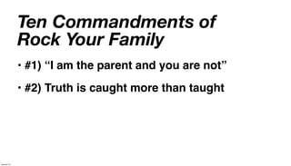 Ten Commandments of
             Rock Your Family
             • #1) “I am the parent and you are not”
             • #2) Truth is caught more than taught




January 14
 