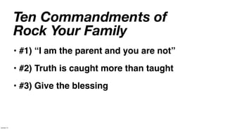 Ten Commandments of
             Rock Your Family
             • #1) “I am the parent and you are not”
             • #2) Truth is caught more than taught
             • #3) Give the blessing



January 14
 