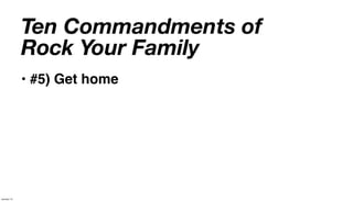 Ten Commandments of
             Rock Your Family
             • #5) Get home




January 14
 