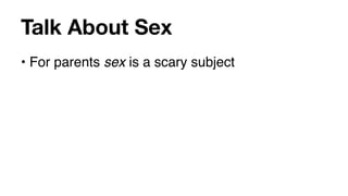 Talk About Sex
• For parents sex is a scary subject
 