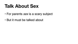 Talk About Sex
• For parents sex is a scary subject
• But it must be talked about
 