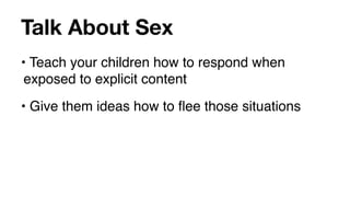 Talk About Sex
• Teach your children how to respond when
 exposed to explicit content
• Give them ideas how to ﬂee those situations
 