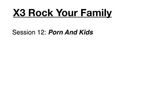 X3 Rock Your Family
Session 12: Porn And Kids
 