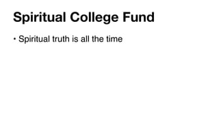 Spiritual College Fund
• Spiritual truth is all the time
 